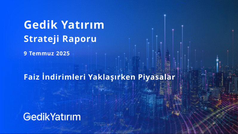 Analiz- Faiz İndirimleri Yaklaşırken Piyasalar – Gedik Yatırım Strateji Raporu 09.07.2025