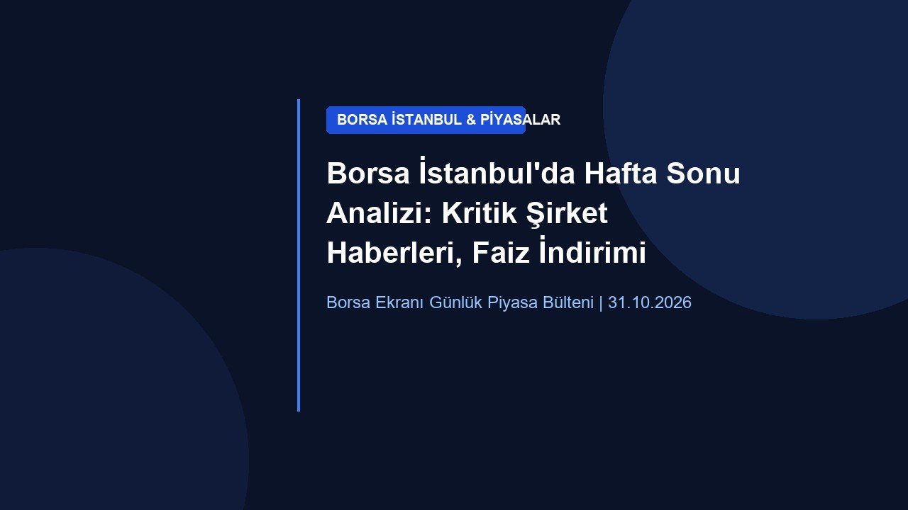 Borsa İstanbul’da Hafta Sonu Analizi: Kritik Şirket Haberleri, Faiz İndirimi Etkisi ve Yatırımcı Güvence Rehberi